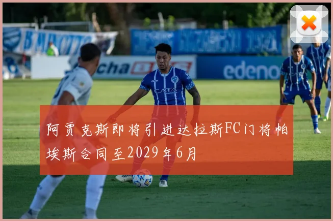 阿贾克斯即将引进达拉斯FC门将帕埃斯合同至2029年6月