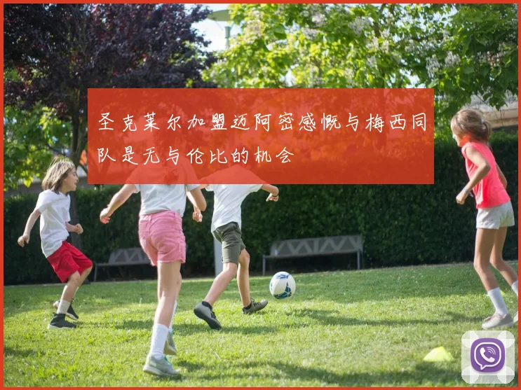 圣克莱尔加盟迈阿密感慨与梅西同队是无与伦比的机会