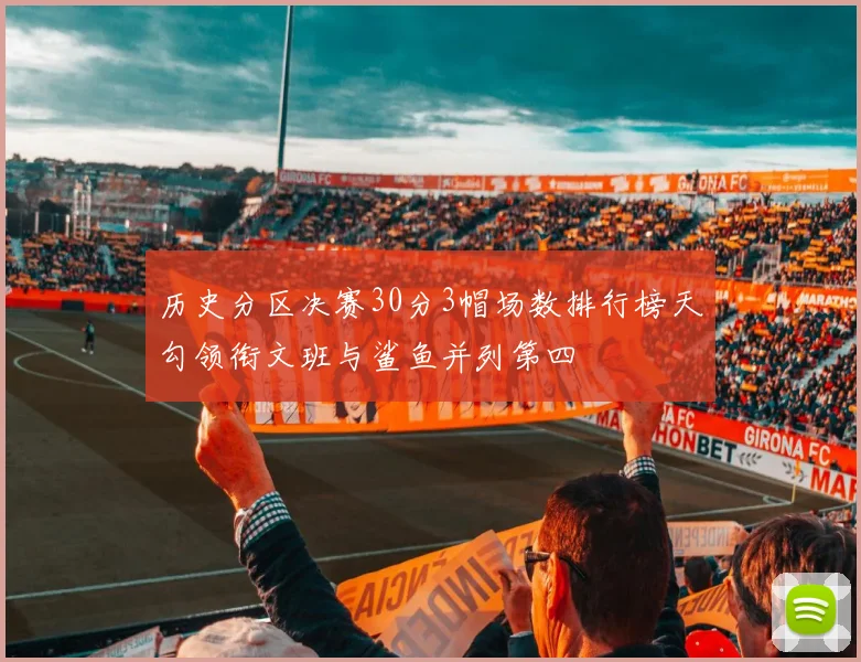 历史分区决赛30分3帽场数排行榜天勾领衔文班与鲨鱼并列第四