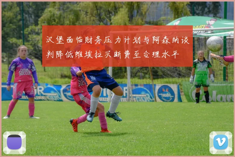 汉堡面临财务压力计划与阿森纳谈判降低维埃拉买断费至合理水平