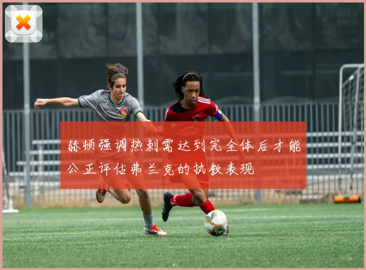 赫顿强调热刺需达到完全体后才能公正评估弗兰克的执教表现